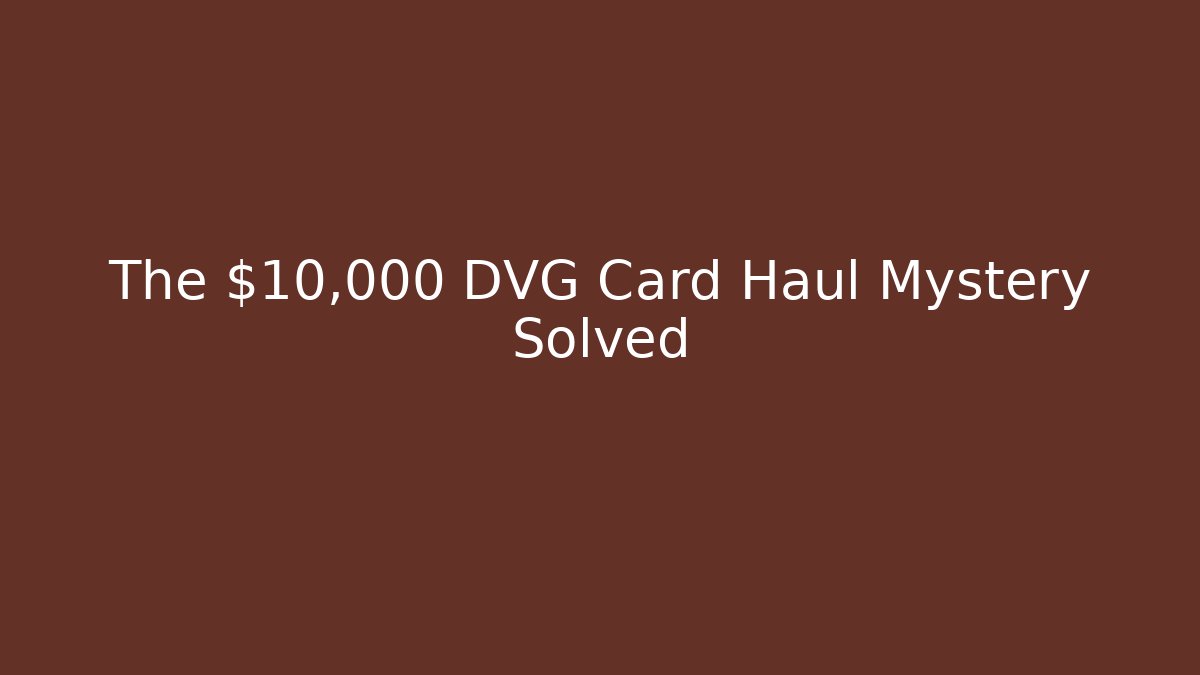 The $10,000 DVG Card Haul Mystery Solved