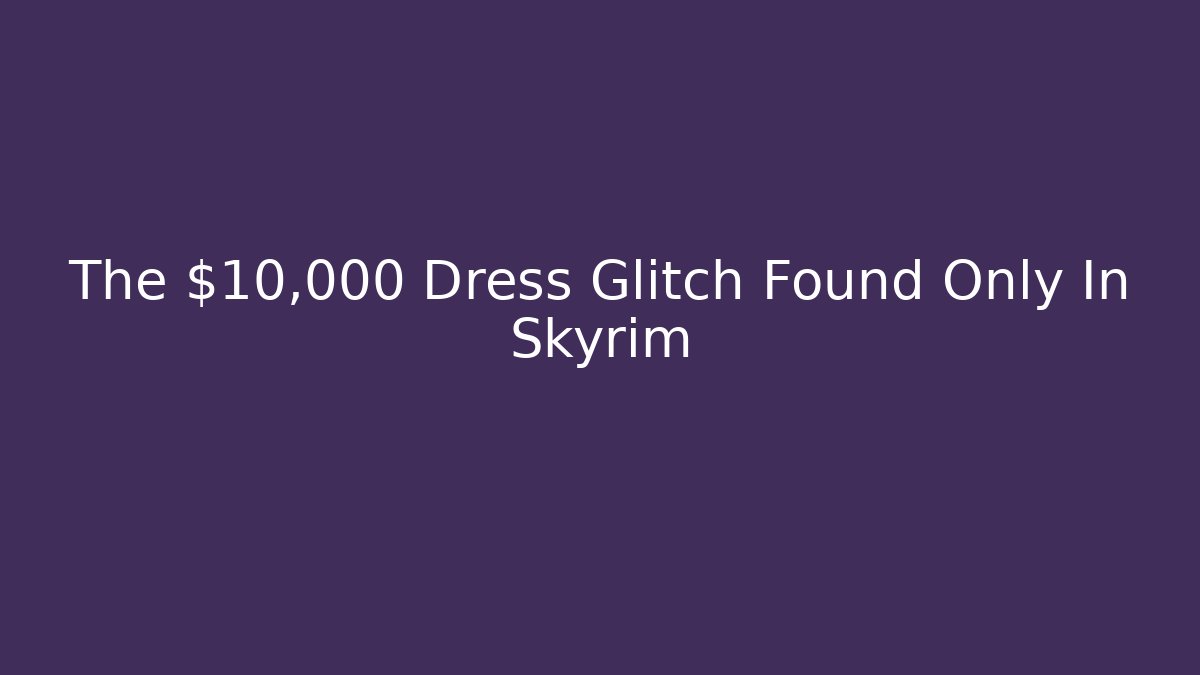 The $10,000 Dress Glitch Found Only In Skyrim