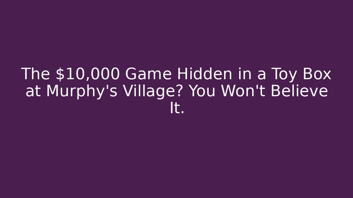The $10,000 Game Hidden in a Toy Box at Murphy's Village? You Won't Believe It.