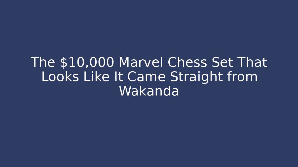 The $10,000 Marvel Chess Set That Looks Like It Came Straight from Wakanda