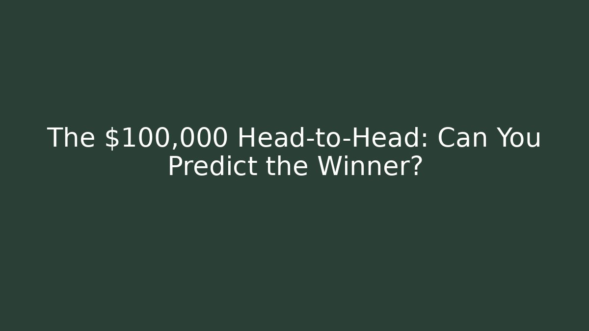 The $100,000 Head-to-Head: Can You Predict the Winner?