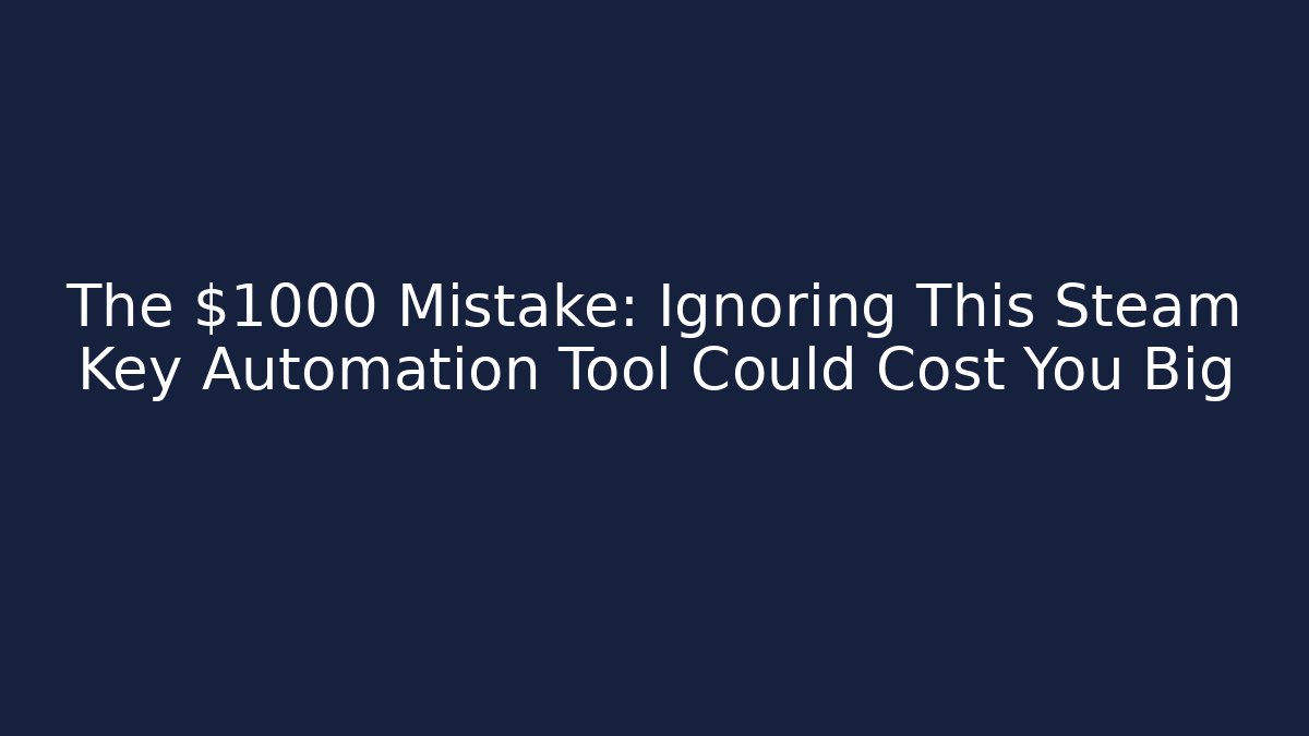 The $1000 Mistake: Ignoring This Steam Key Automation Tool Could Cost You Big