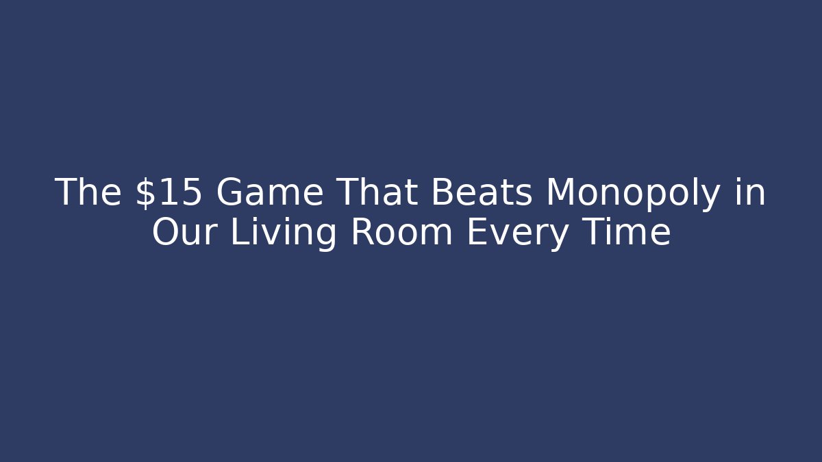 The $15 Game That Beats Monopoly in Our Living Room Every Time