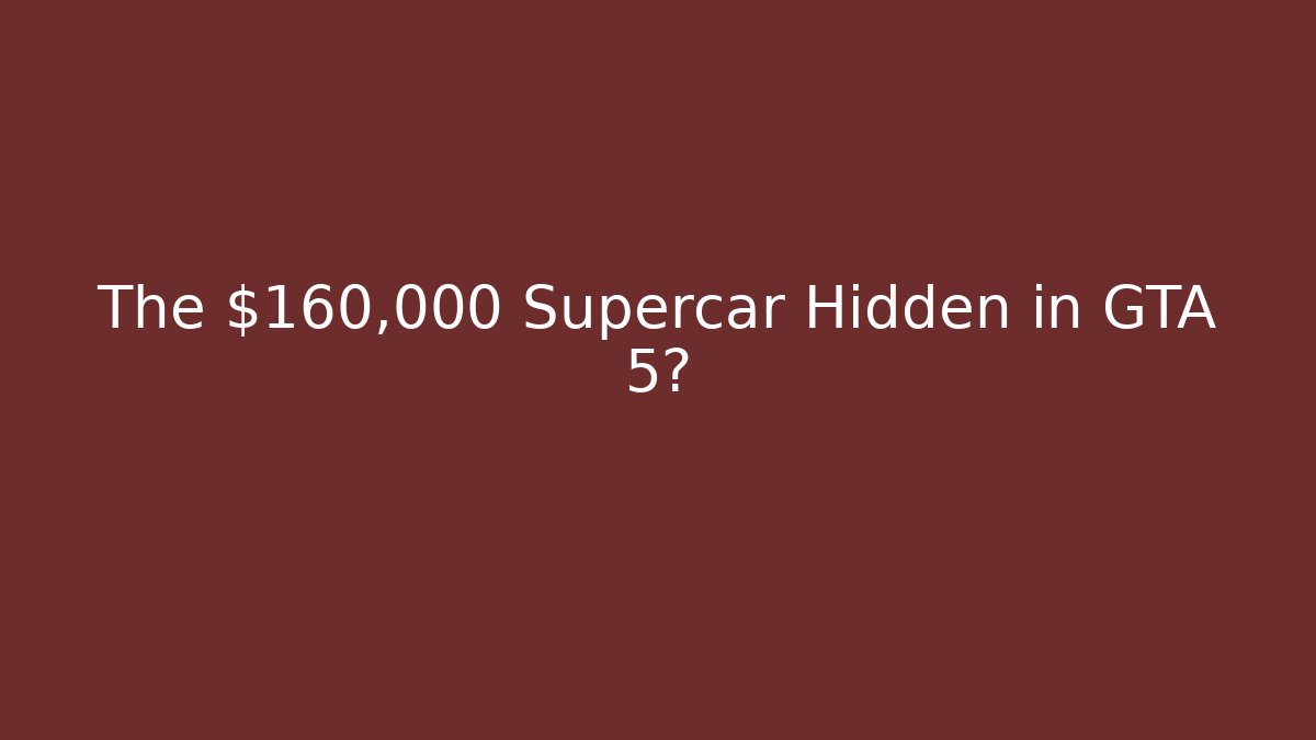 The $160,000 Supercar Hidden in GTA 5?