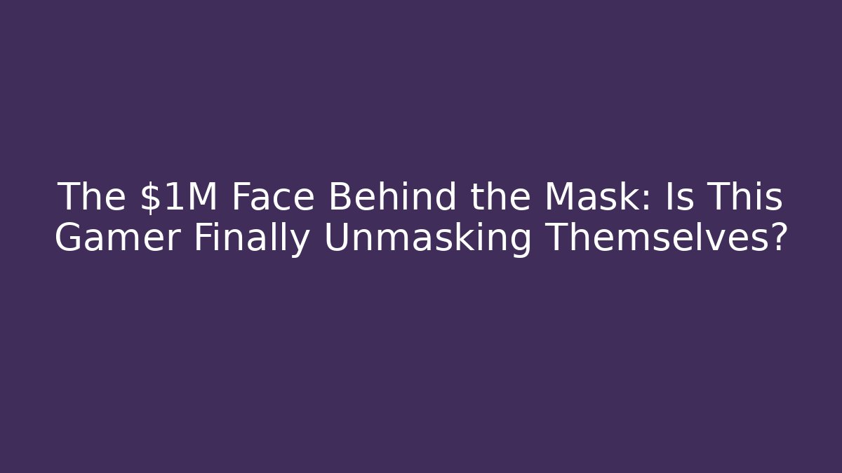 The $1M Face Behind the Mask: Is This Gamer Finally Unmasking Themselves?