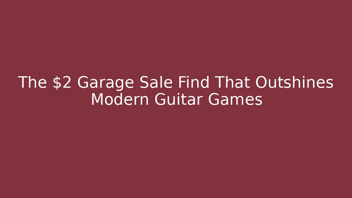 The $2 Garage Sale Find That Outshines Modern Guitar Games