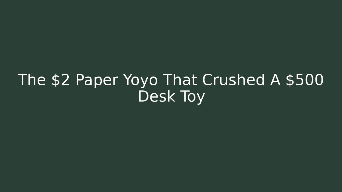 The $2 Paper Yoyo That Crushed A $500 Desk Toy