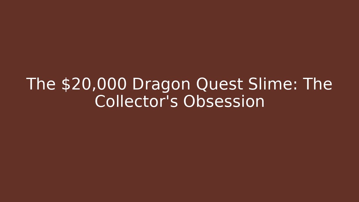 The $20,000 Dragon Quest Slime: The Collector's Obsession