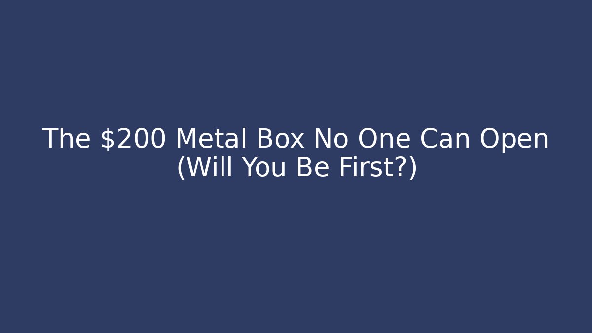 The $200 Metal Box No One Can Open (Will You Be First?)