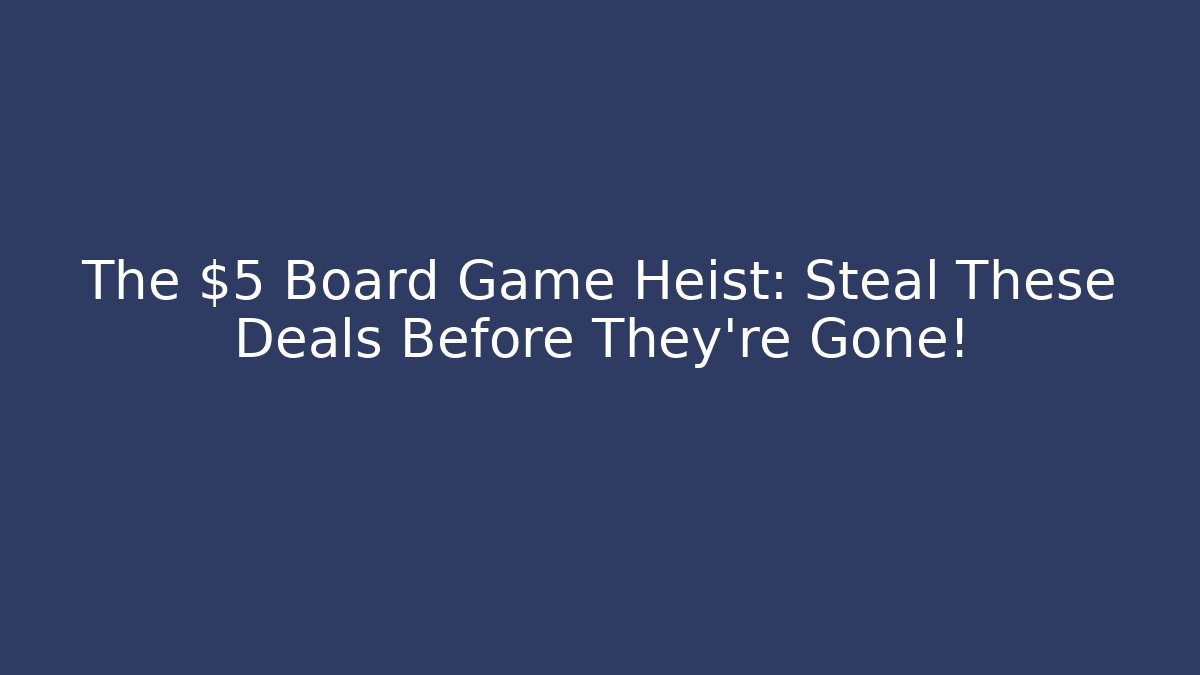 The $5 Board Game Heist: Steal These Deals Before They're Gone!