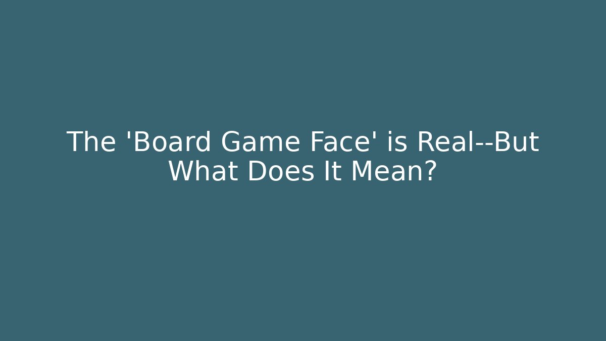 The 'Board Game Face' is Real—But What Does It Mean?
