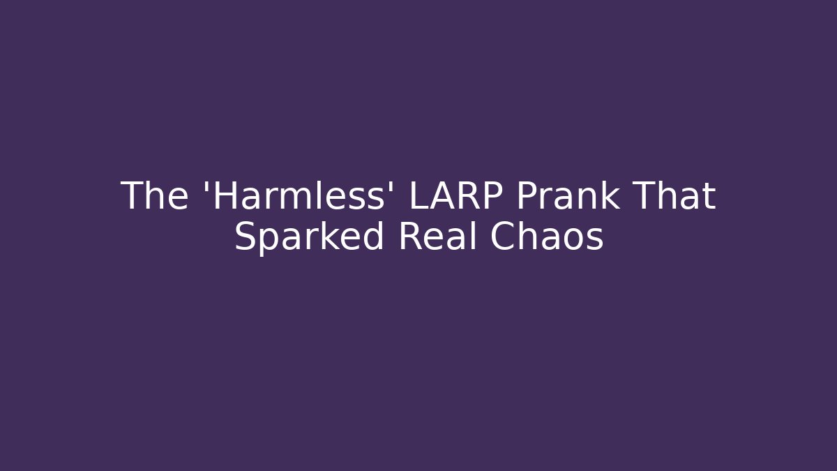 The 'Harmless' LARP Prank That Sparked Real Chaos - Boomer Naturals