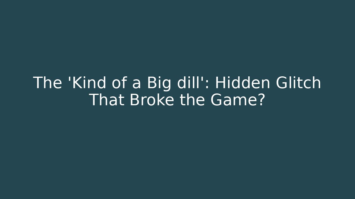 The 'Kind of a Big dill': Hidden Glitch That Broke the Game?