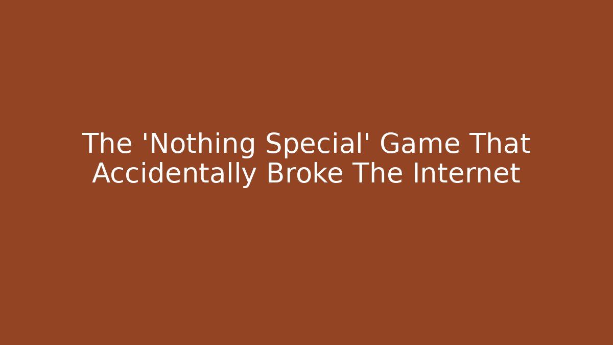 The 'Nothing Special' Game That Accidentally Broke The Internet