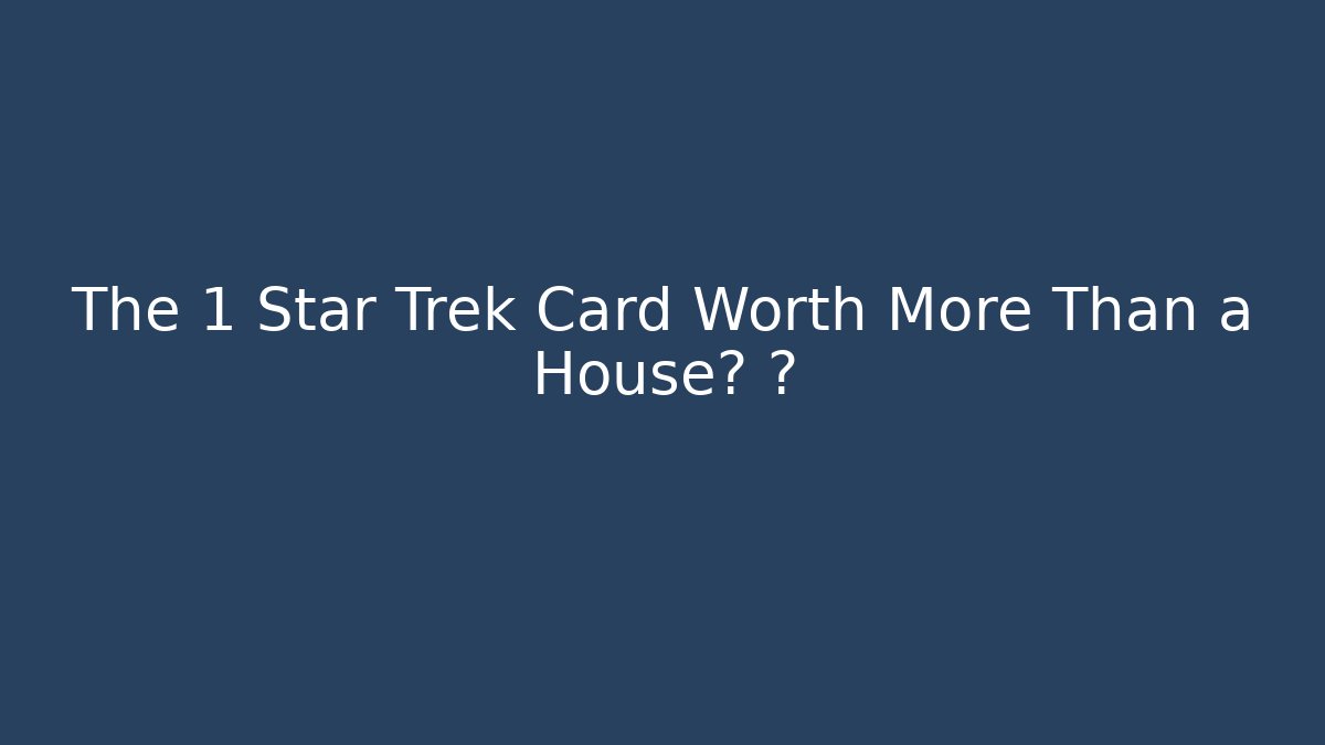 The 1 Star Trek Card Worth More Than a House? 🚀