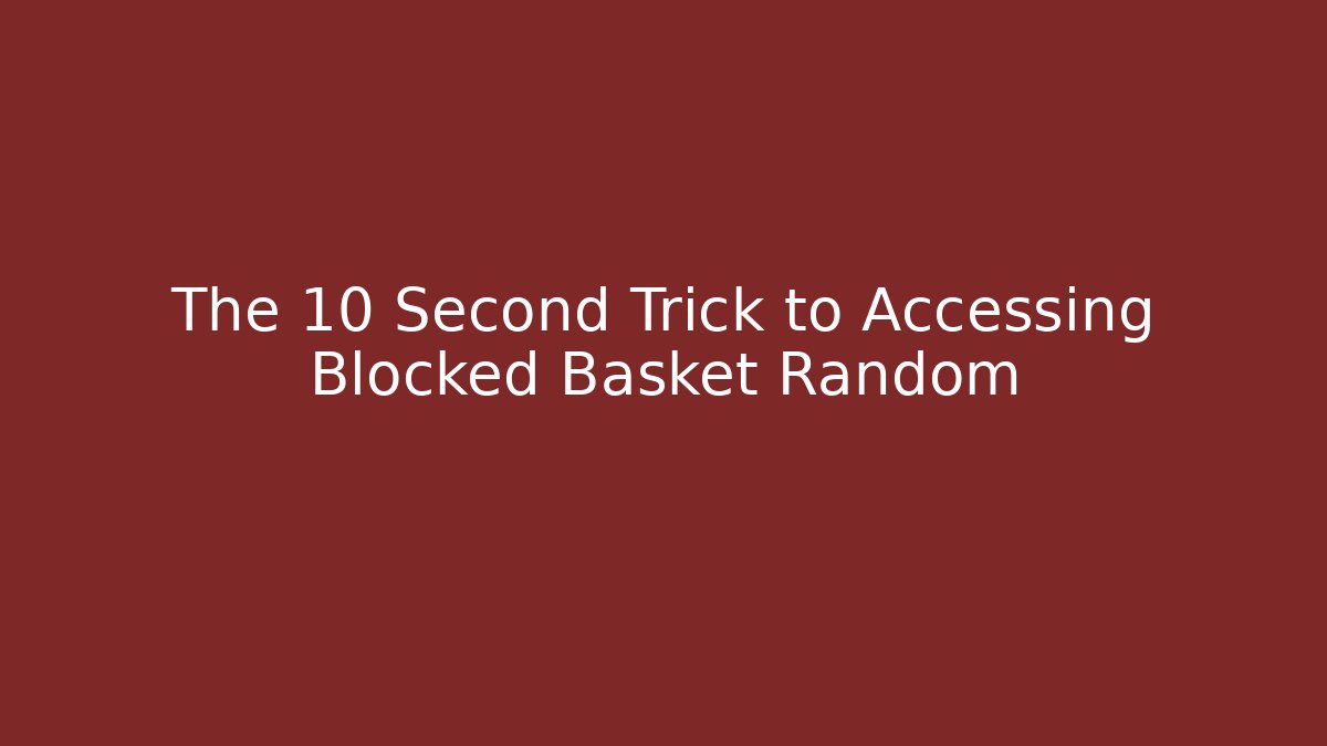 The 10 Second Trick to Accessing Blocked Basket Random