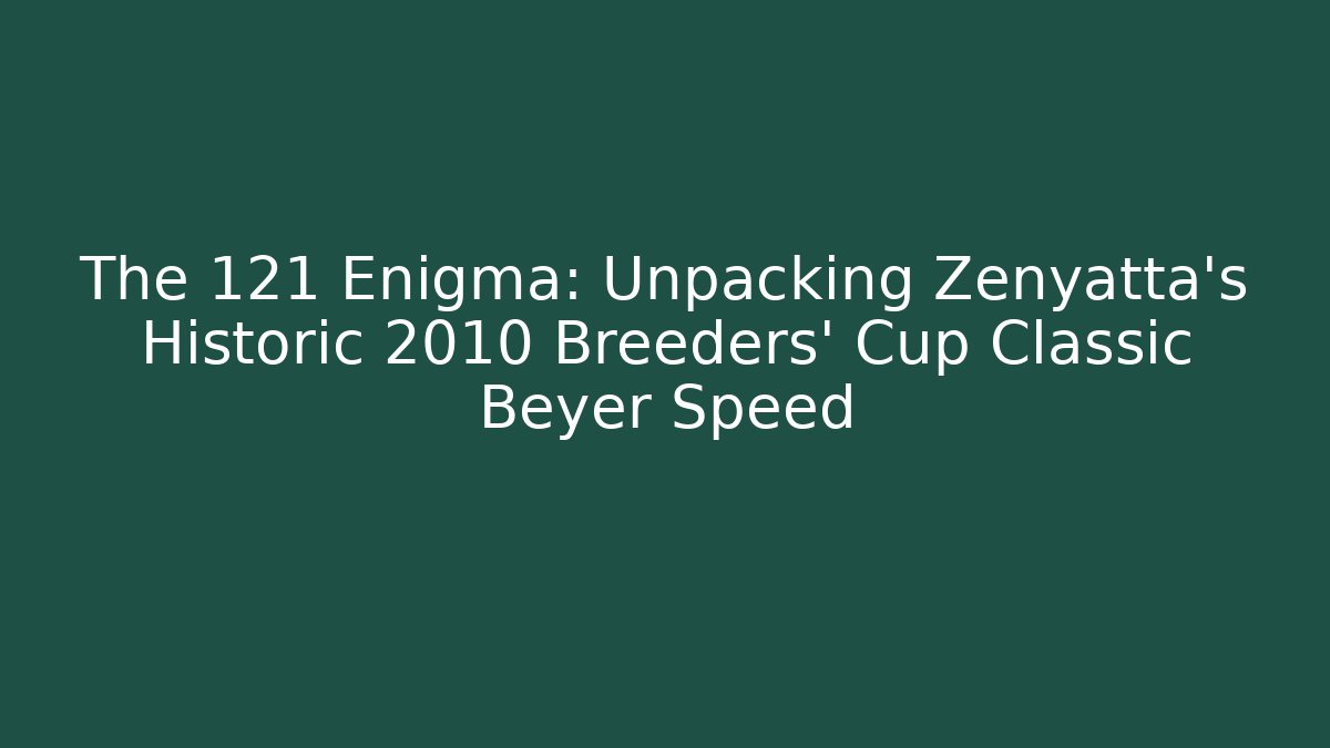 The 121 Enigma: Unpacking Zenyatta's Historic 2010 Breeders' Cup Classic Beyer Speed