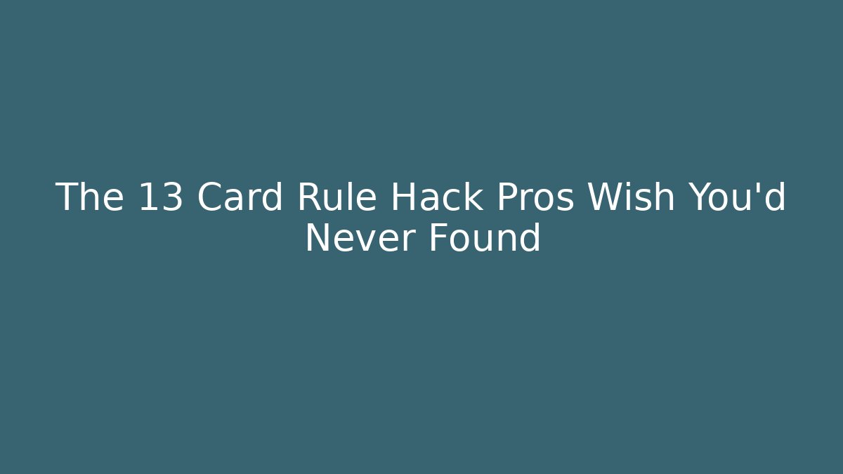 The 13 Card Rule Hack Pros Wish You’d Never Found