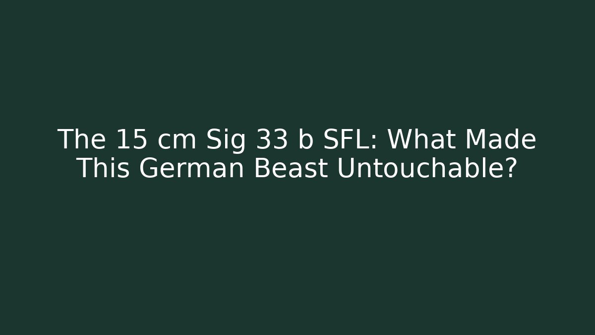 The 15 cm Sig 33 b SFL: What Made This German Beast Untouchable?