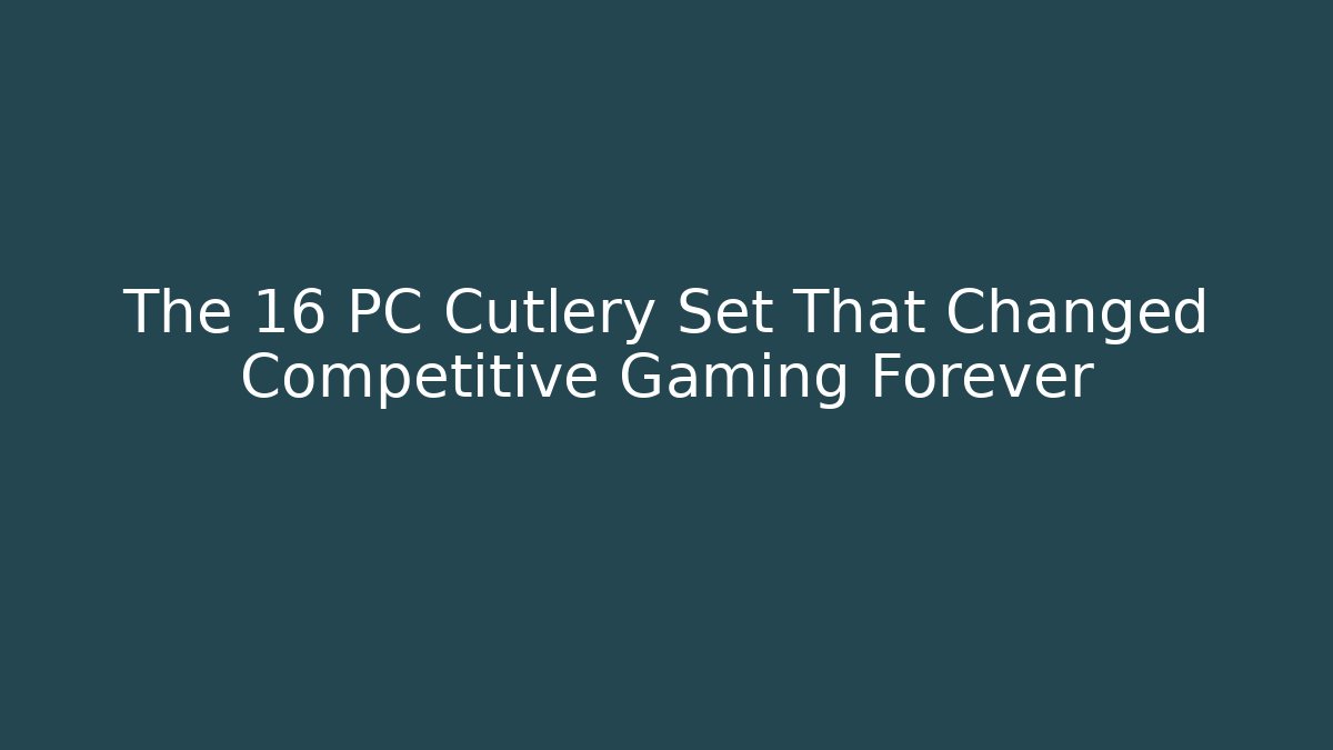 The 16 PC Cutlery Set That Changed Competitive Gaming Forever