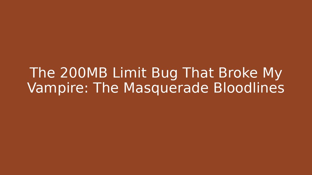 The 200MB Limit Bug That Broke My Vampire: The Masquerade Bloodlines