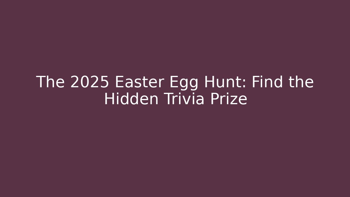 The 2025 Easter Egg Hunt: Find the Hidden Trivia Prize