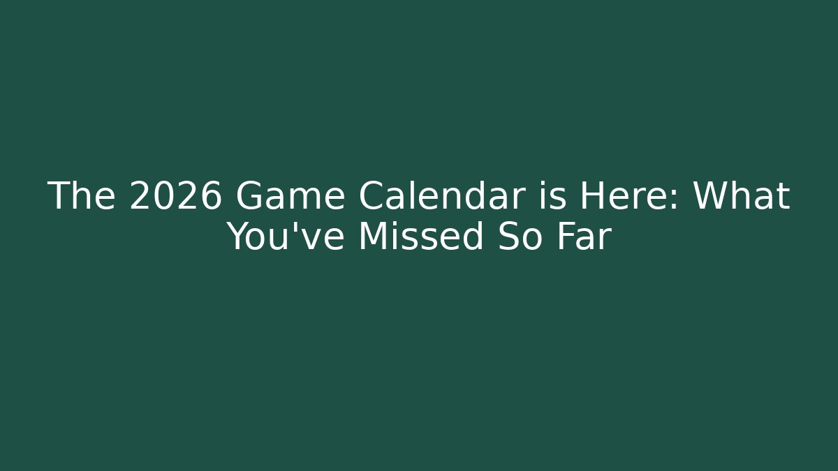 The 2026 Game Calendar is Here: What You’ve Missed So Far