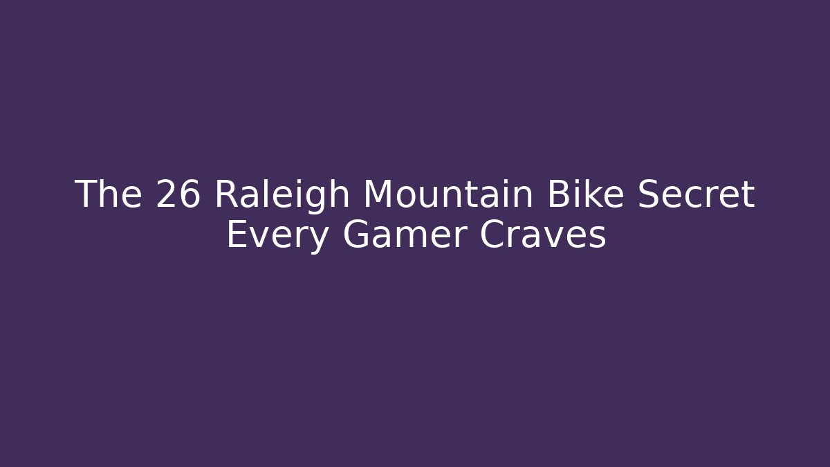 The 26 Raleigh Mountain Bike Secret Every Gamer Craves
