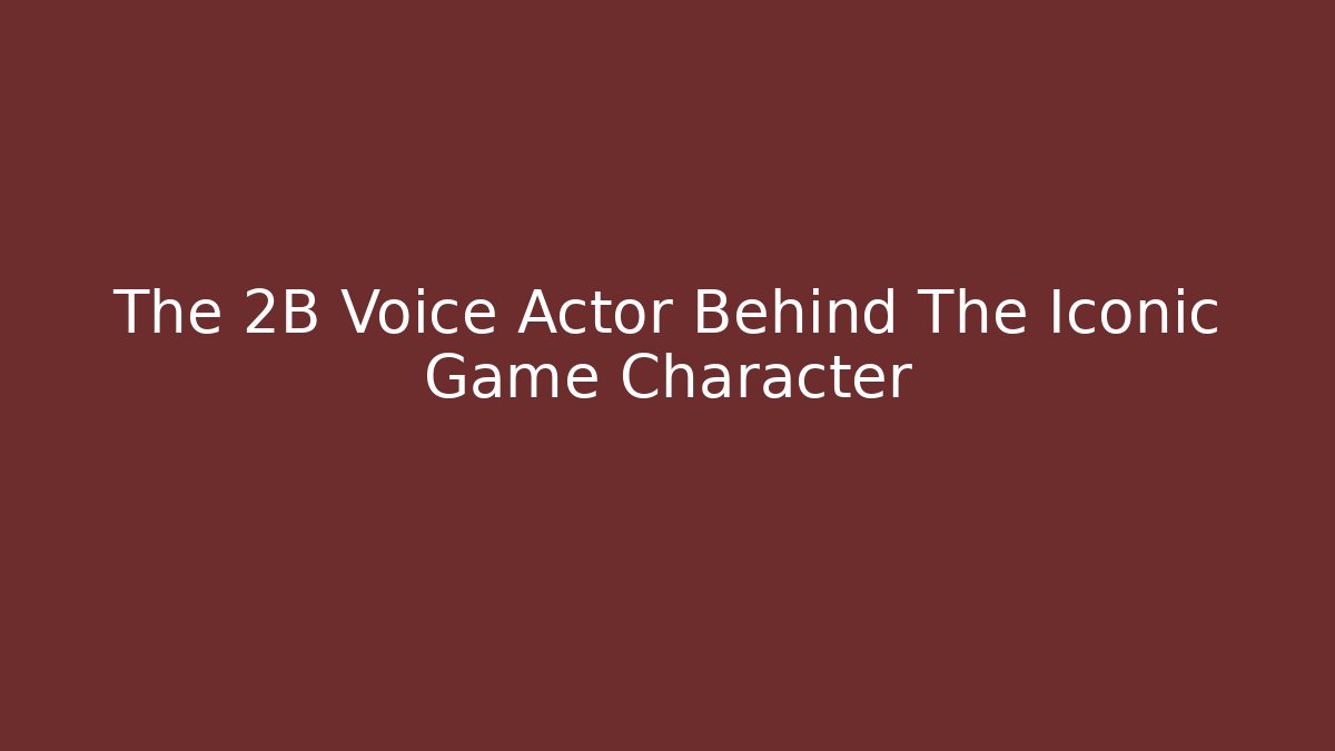 The 2B Voice Actor Behind The Iconic Game Character