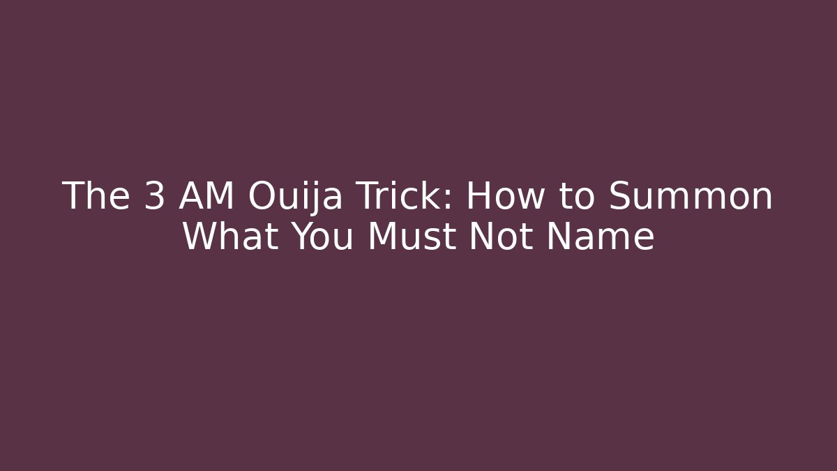 The 3 AM Ouija Trick: How to Summon What You Must Not Name