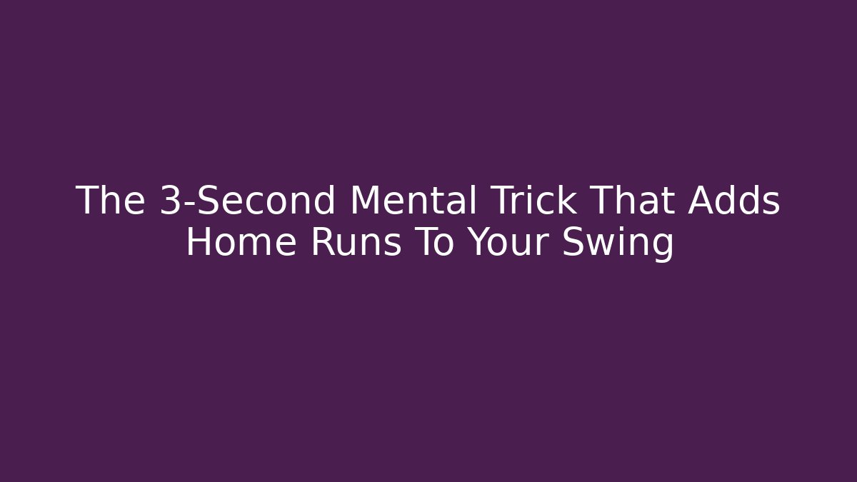 The 3-Second Mental Trick That Adds Home Runs To Your Swing