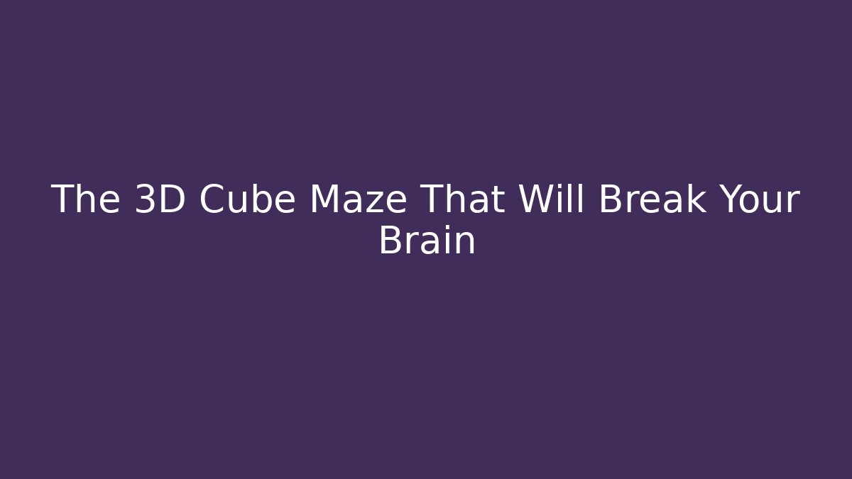 The 3D Cube Maze That Will Break Your Brain