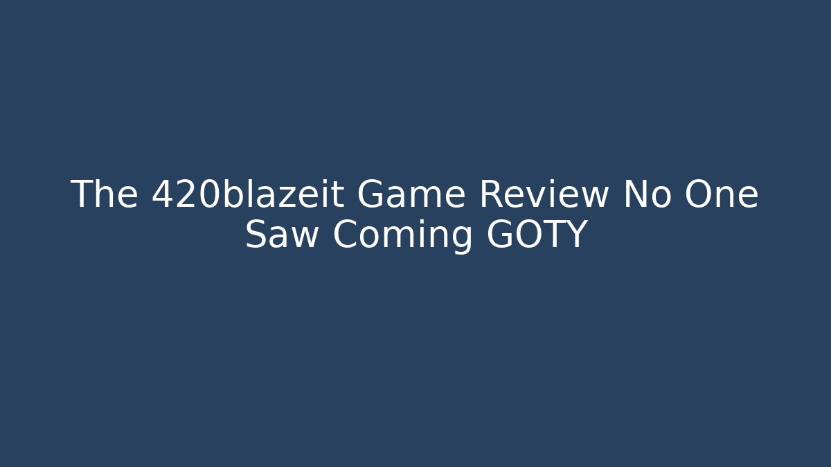 The 420blazeit Game Review No One Saw Coming GOTY