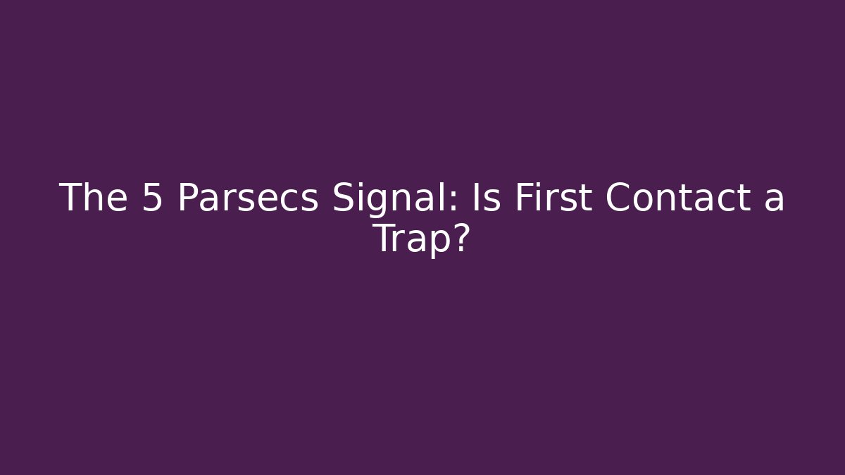 The 5 Parsecs Signal: Is First Contact a Trap?