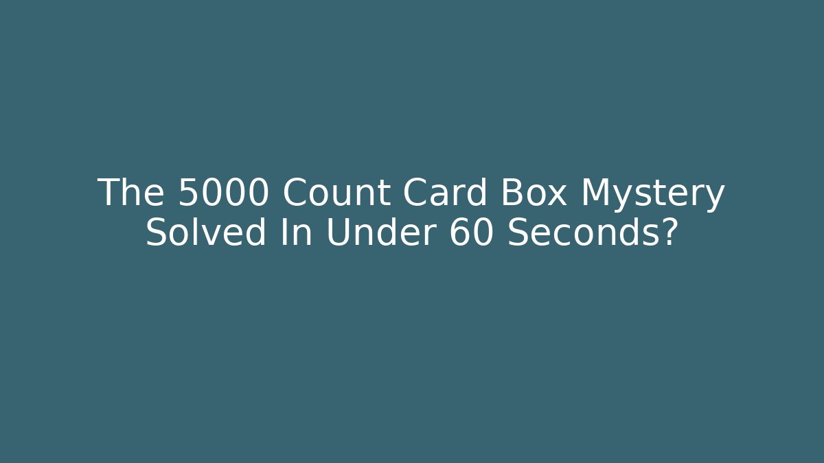 The 5000 Count Card Box Mystery Solved In Under 60 Seconds?