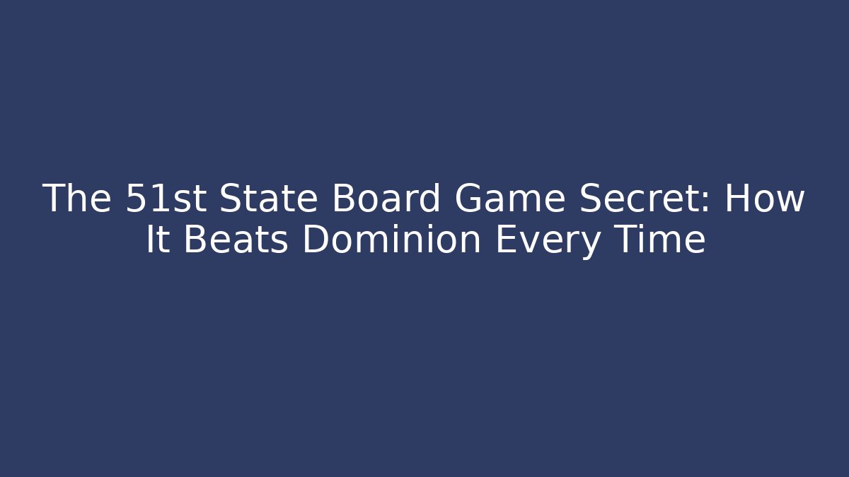 The 51st State Board Game Secret: How It Beats Dominion Every Time
