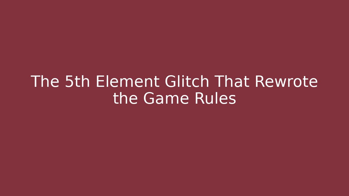 The 5th Element Glitch That Rewrote the Game Rules
