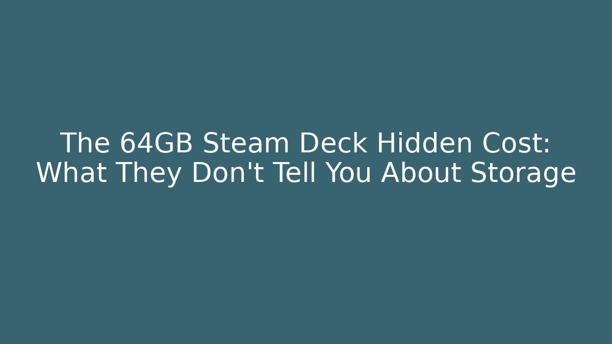 The 64GB Steam Deck Hidden Cost: What They Don't Tell You About Storage