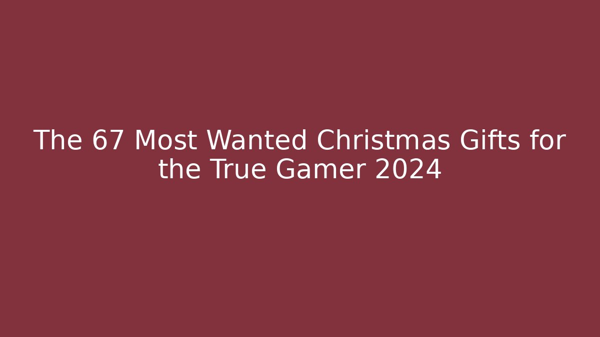 The 67 Most Wanted Christmas Gifts for the True Gamer 2024