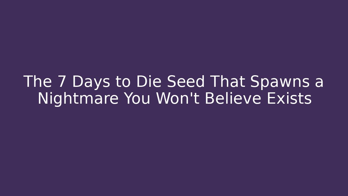 The 7 Days to Die Seed That Spawns a Nightmare You Won't Believe Exists