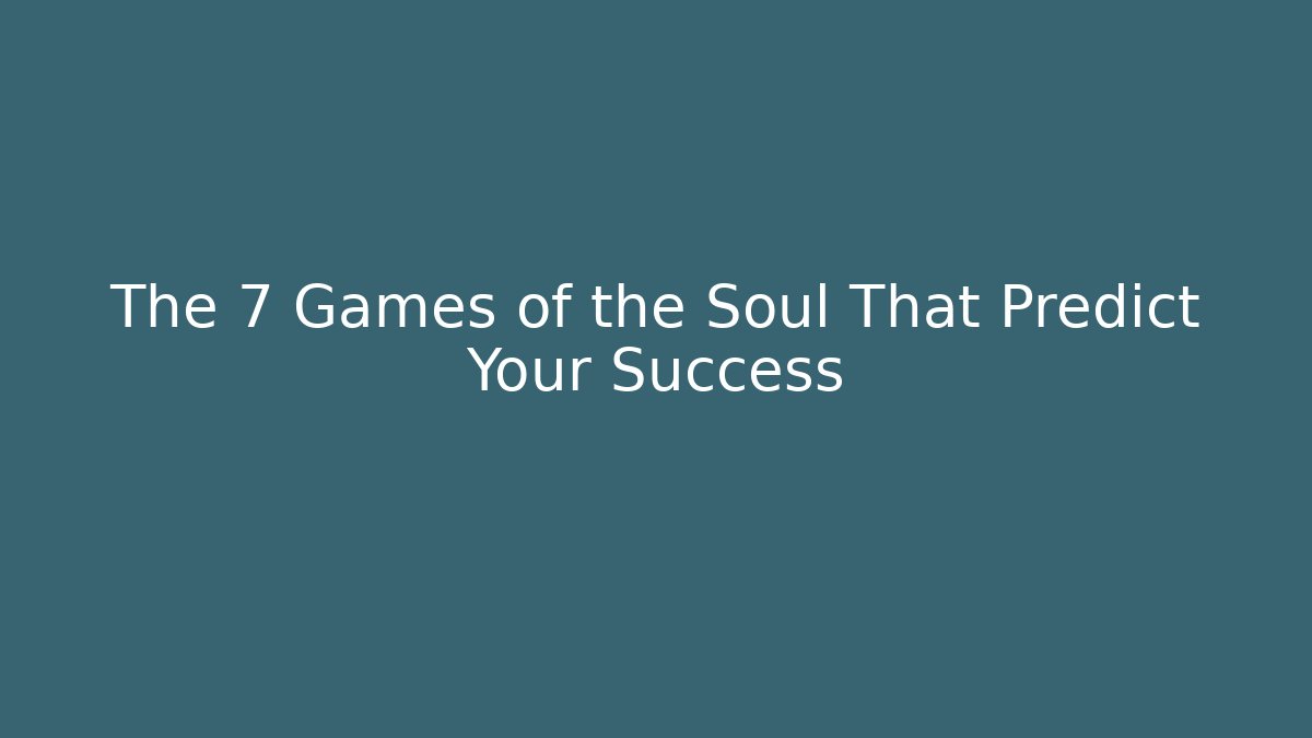 The 7 Games of the Soul That Predict Your Success