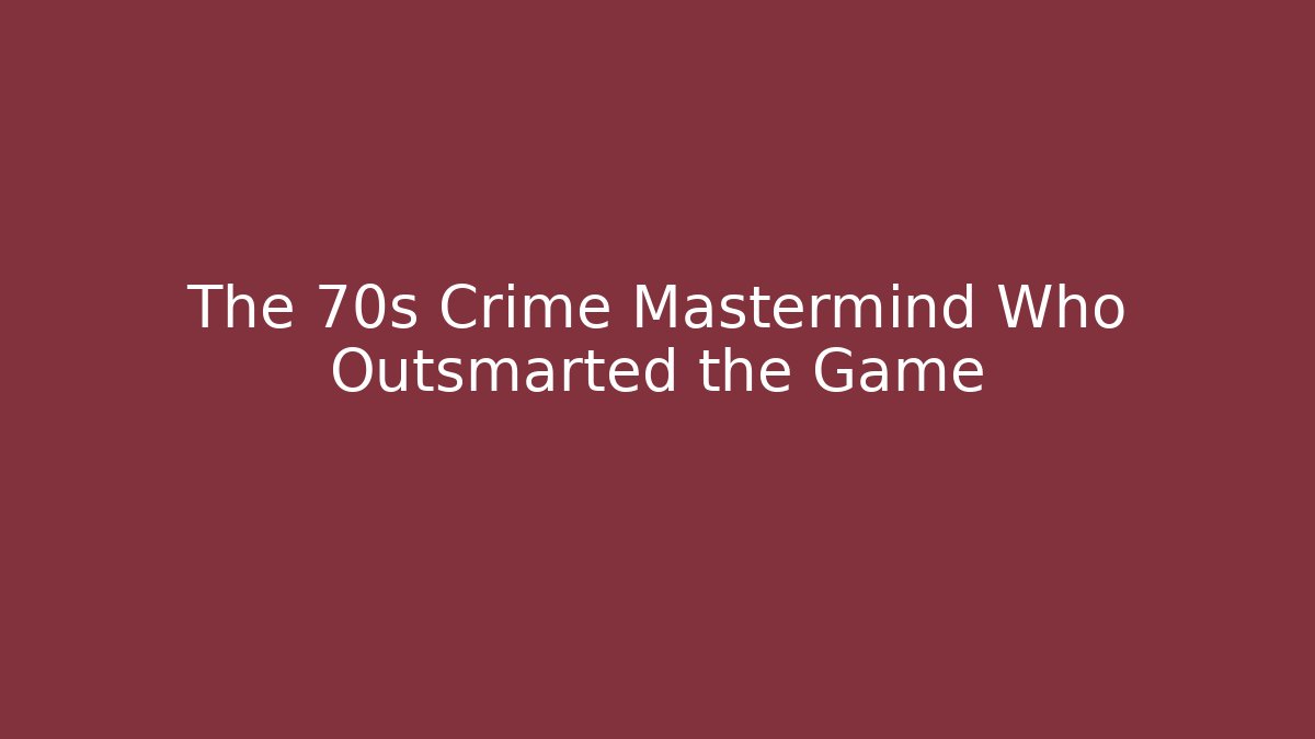 The 70s Crime Mastermind Who Outsmarted the Game
