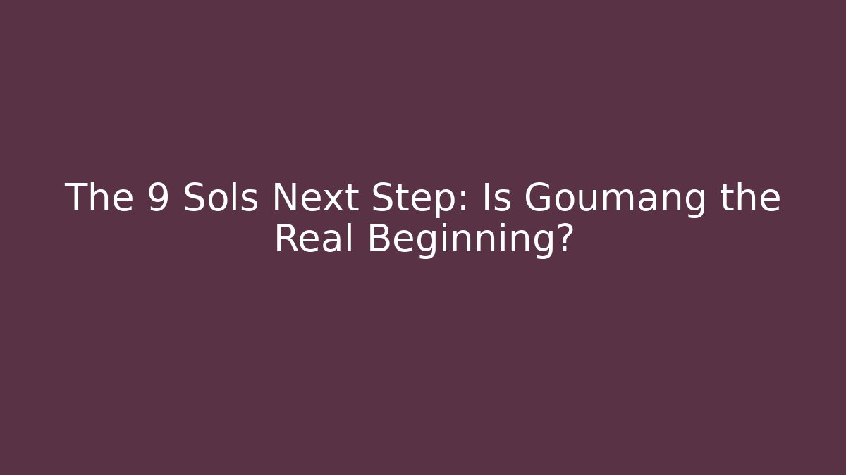 The 9 Sols Next Step: Is Goumang the Real Beginning?