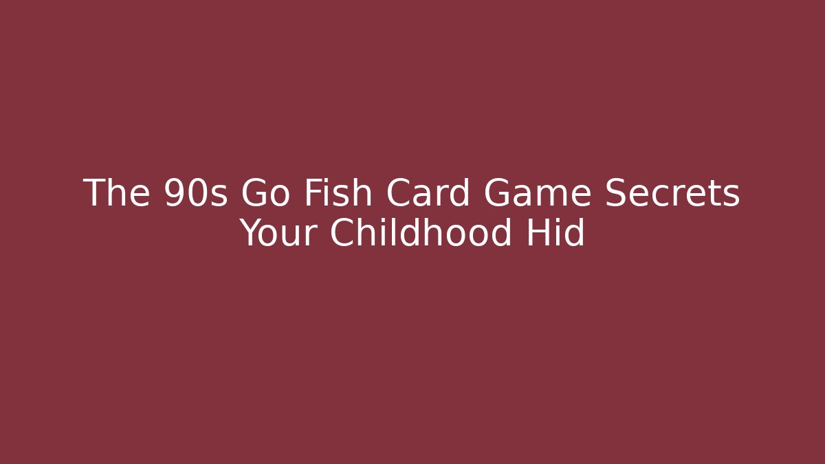 The 90s Go Fish Card Game Secrets Your Childhood Hid