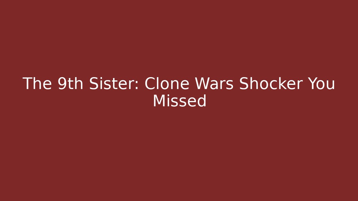 The 9th Sister: Clone Wars Shocker You Missed - Boomer Naturals
