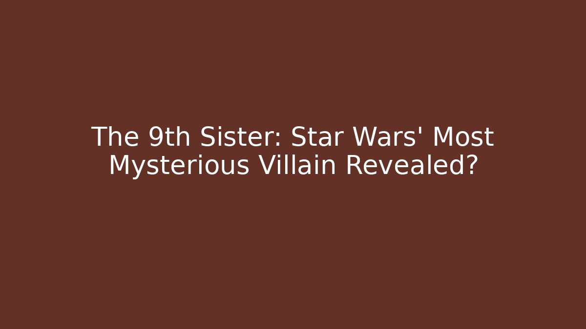 The 9th Sister: Star Wars' Most Mysterious Villain Revealed?