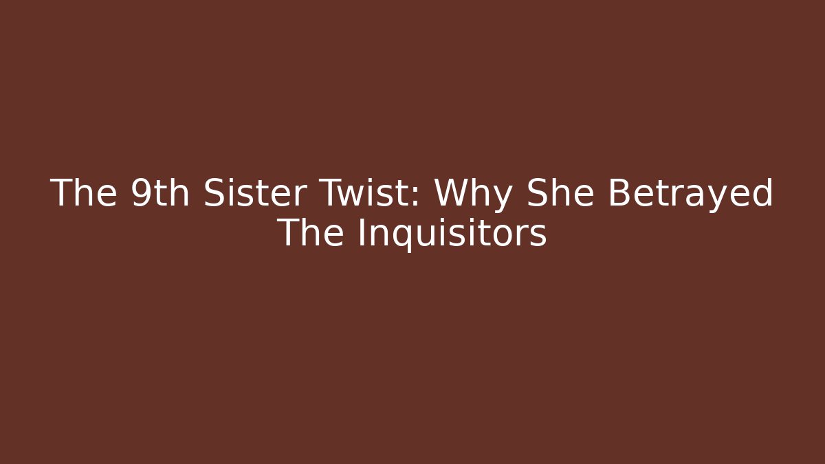 The 9th Sister Twist: Why She Betrayed The Inquisitors