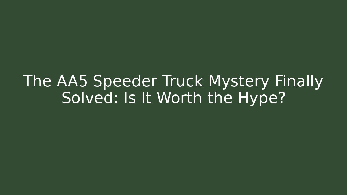 The AA5 Speeder Truck Mystery Finally Solved: Is It Worth the Hype?