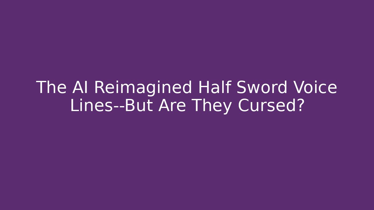 The AI Reimagined Half Sword Voice Lines—But Are They Cursed?