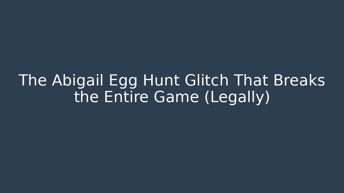 The Abigail Egg Hunt Glitch That Breaks the Entire Game (Legally)